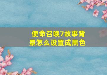 使命召唤7故事背景怎么设置成黑色