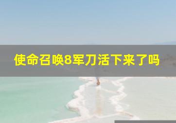 使命召唤8军刀活下来了吗