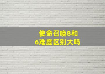 使命召唤8和6难度区别大吗