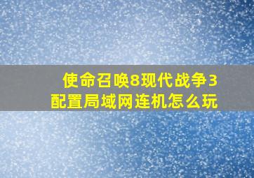 使命召唤8现代战争3配置局域网连机怎么玩