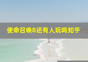 使命召唤8还有人玩吗知乎