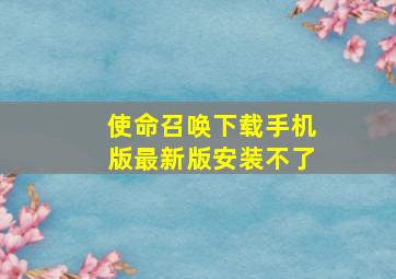 使命召唤下载手机版最新版安装不了