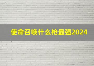 使命召唤什么枪最强2024