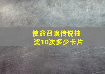 使命召唤传说抽奖10次多少卡片