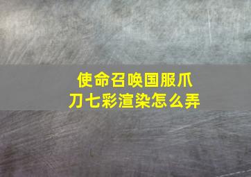 使命召唤国服爪刀七彩渲染怎么弄