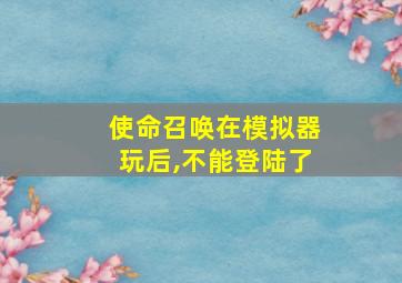 使命召唤在模拟器玩后,不能登陆了