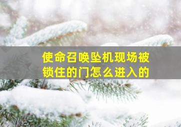 使命召唤坠机现场被锁住的门怎么进入的