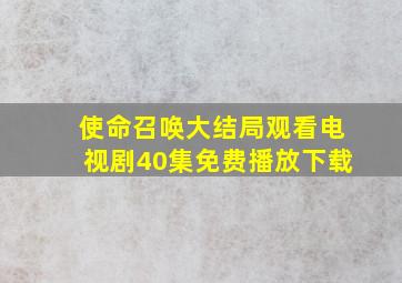 使命召唤大结局观看电视剧40集免费播放下载