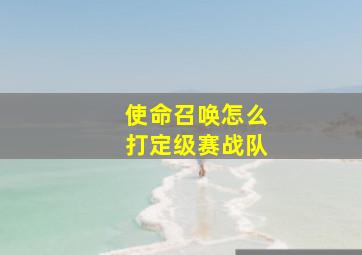 使命召唤怎么打定级赛战队