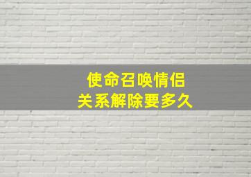 使命召唤情侣关系解除要多久