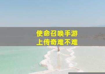 使命召唤手游上传奇难不难