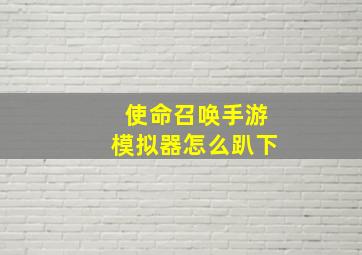 使命召唤手游模拟器怎么趴下