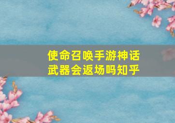 使命召唤手游神话武器会返场吗知乎