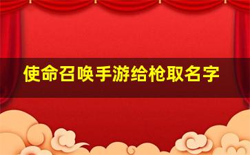 使命召唤手游给枪取名字