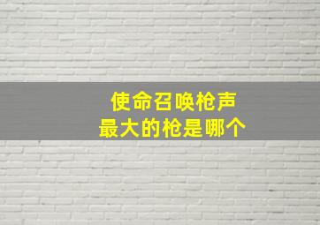 使命召唤枪声最大的枪是哪个