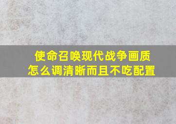 使命召唤现代战争画质怎么调清晰而且不吃配置