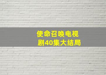 使命召唤电视剧40集大结局