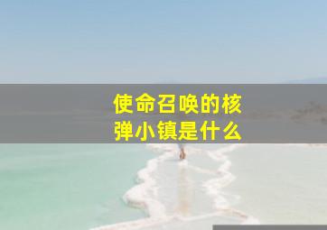 使命召唤的核弹小镇是什么