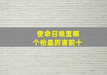 使命召唤里哪个枪最厉害前十