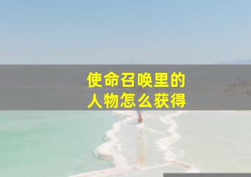 使命召唤里的人物怎么获得