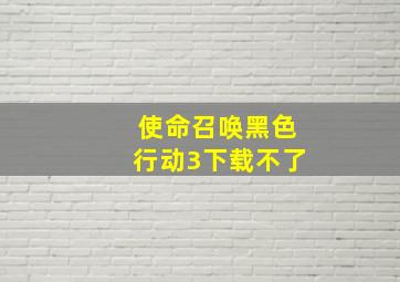 使命召唤黑色行动3下载不了