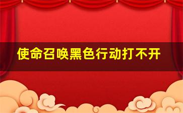 使命召唤黑色行动打不开