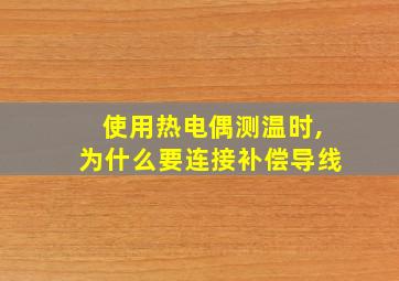 使用热电偶测温时,为什么要连接补偿导线