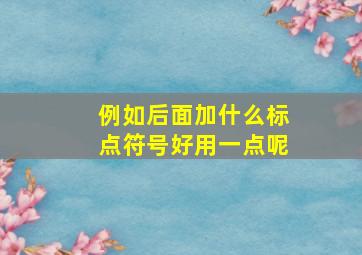 例如后面加什么标点符号好用一点呢