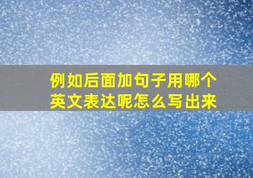 例如后面加句子用哪个英文表达呢怎么写出来