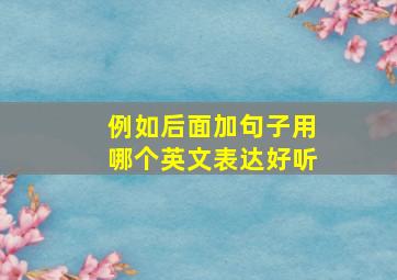 例如后面加句子用哪个英文表达好听