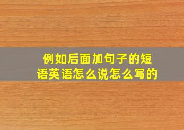 例如后面加句子的短语英语怎么说怎么写的