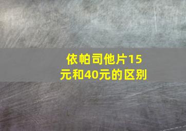 依帕司他片15元和40元的区别