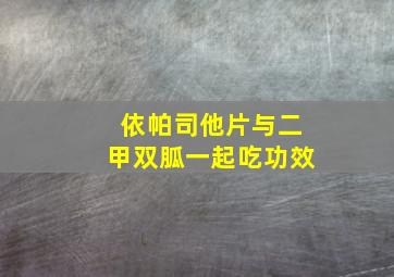 依帕司他片与二甲双胍一起吃功效