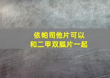 依帕司他片可以和二甲双胍片一起