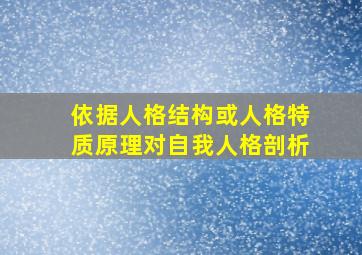 依据人格结构或人格特质原理对自我人格剖析