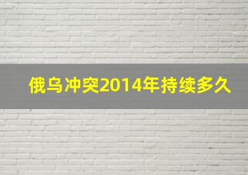 俄乌冲突2014年持续多久