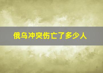 俄乌冲突伤亡了多少人