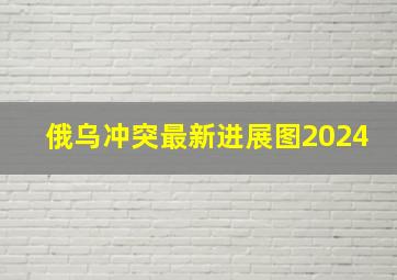 俄乌冲突最新进展图2024