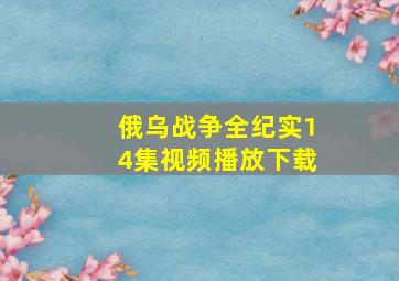 俄乌战争全纪实14集视频播放下载