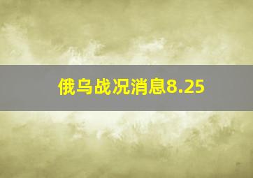 俄乌战况消息8.25