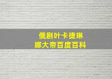 俄剧叶卡捷琳娜大帝百度百科