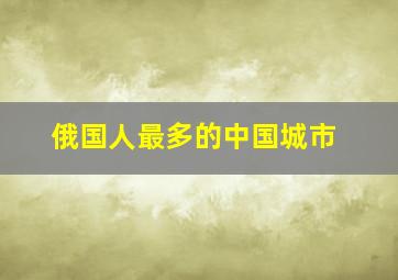 俄国人最多的中国城市