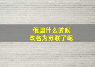 俄国什么时候改名为苏联了呢