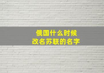 俄国什么时候改名苏联的名字