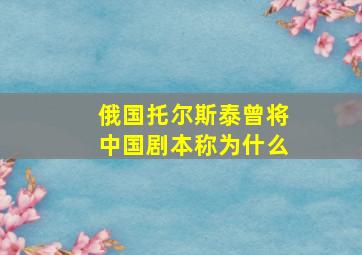 俄国托尔斯泰曾将中国剧本称为什么