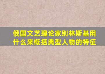 俄国文艺理论家别林斯基用什么来概括典型人物的特征