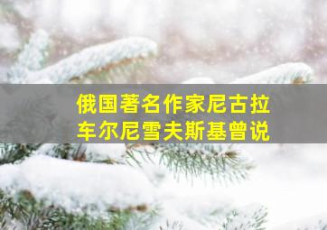 俄国著名作家尼古拉车尔尼雪夫斯基曾说