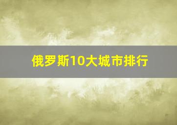 俄罗斯10大城市排行