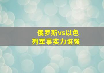 俄罗斯vs以色列军事实力谁强