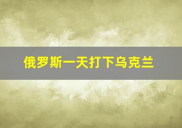 俄罗斯一天打下乌克兰